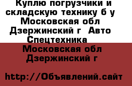 Куплю погрузчики и складскую технику б/у - Московская обл., Дзержинский г. Авто » Спецтехника   . Московская обл.,Дзержинский г.